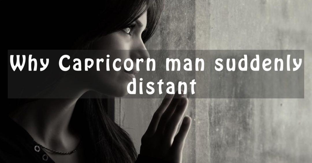 Why Is Capricorn Man Suddenly Distant Or Disappear Reasons