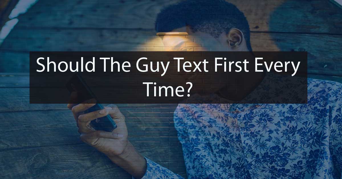 Should The Guy Text First Every Time