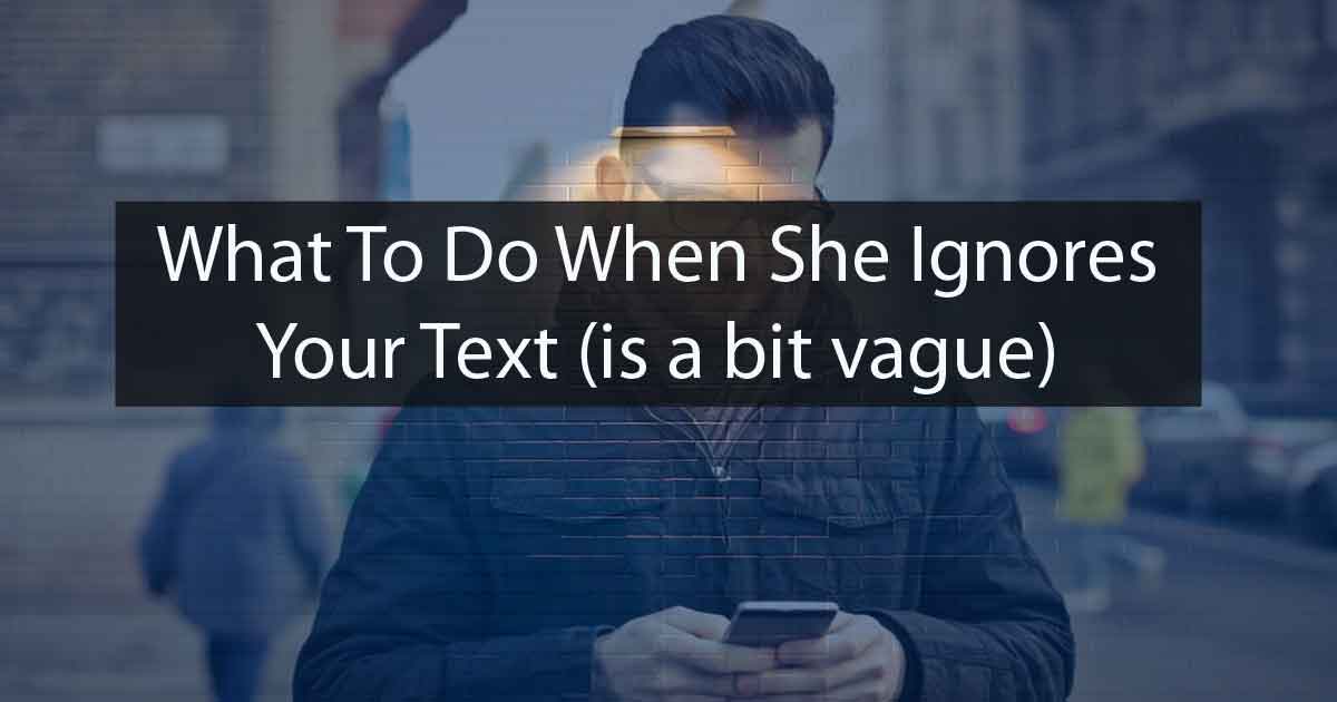 what-to-do-when-she-ignores-your-text-is-a-bit-vague