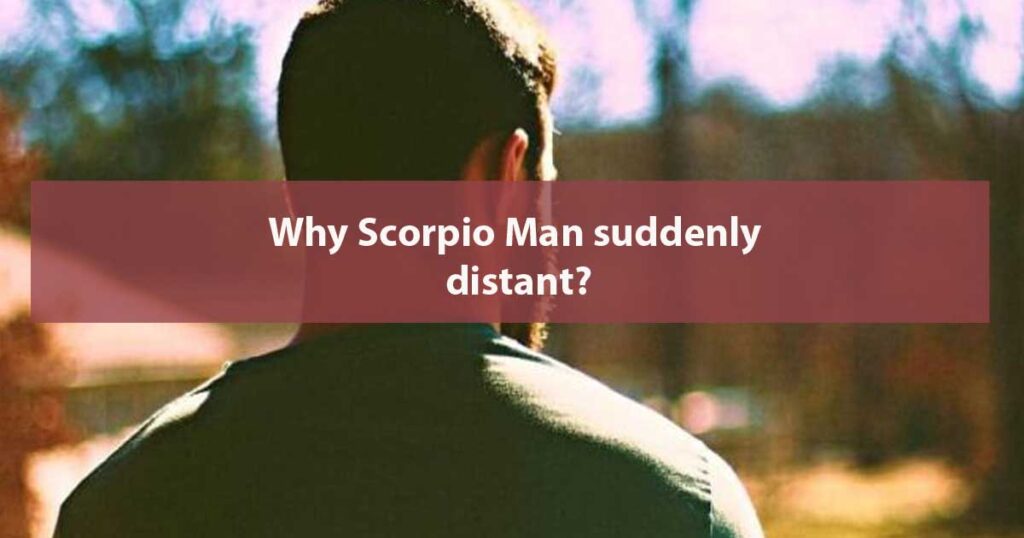 why-scorpio-man-suddenly-distant-18-reasons-capricorn-traits